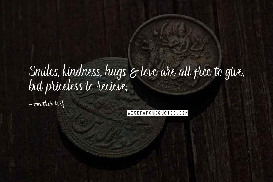 Heather Wolf quotes: Smiles, kindness, hugs & love are all free to give, but priceless to recieve.