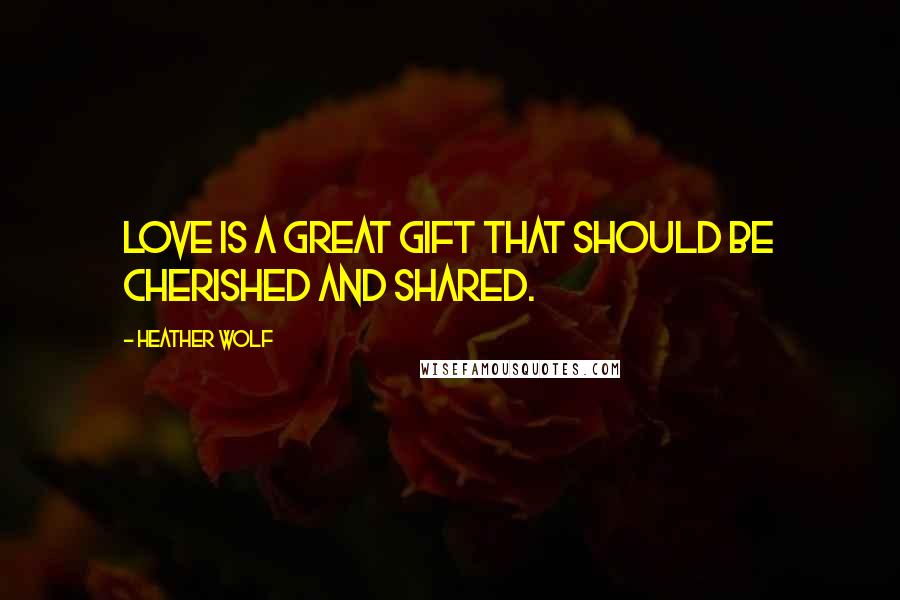 Heather Wolf quotes: Love is a great gift that should be cherished and shared.