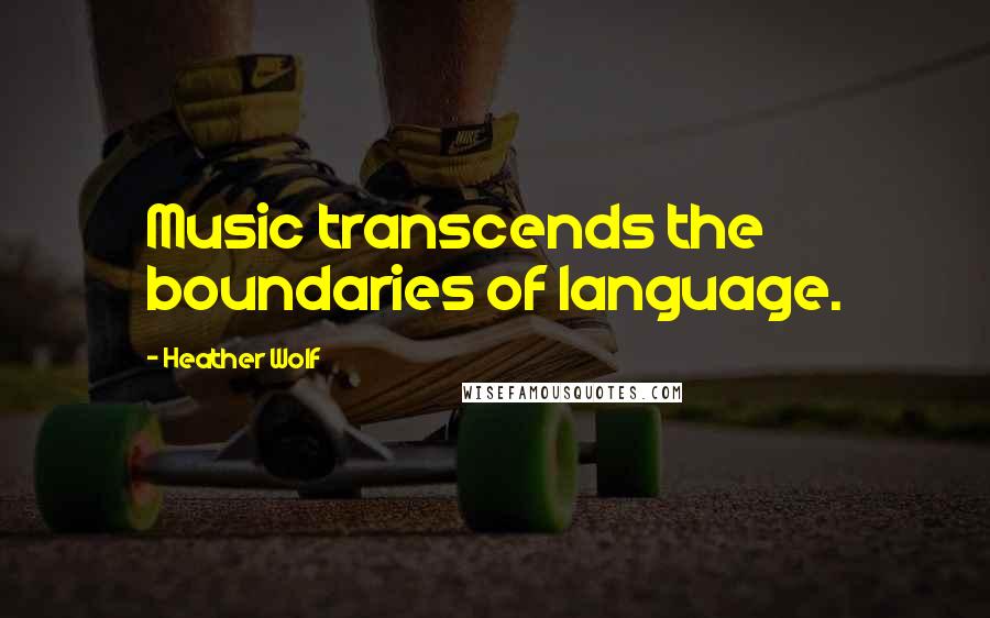 Heather Wolf quotes: Music transcends the boundaries of language.