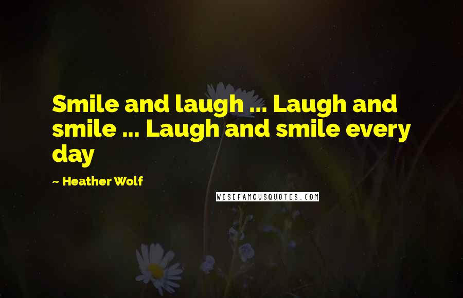 Heather Wolf quotes: Smile and laugh ... Laugh and smile ... Laugh and smile every day