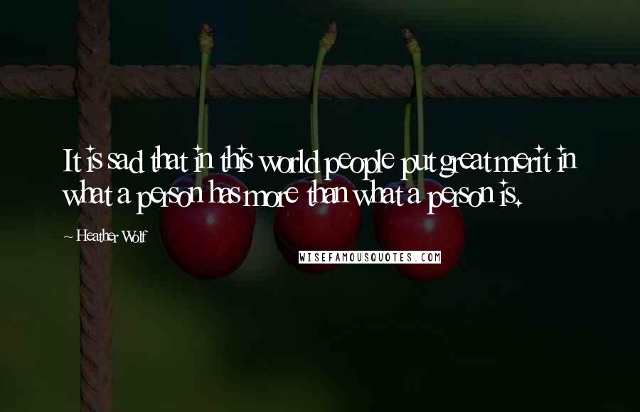 Heather Wolf quotes: It is sad that in this world people put great merit in what a person has more than what a person is. Heather Wolf quotes: It is sad that in this world people put great merit in what a person has more than what a person is.