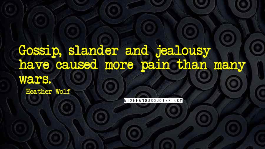 Heather Wolf quotes: Gossip, slander and jealousy have caused more pain than many wars.