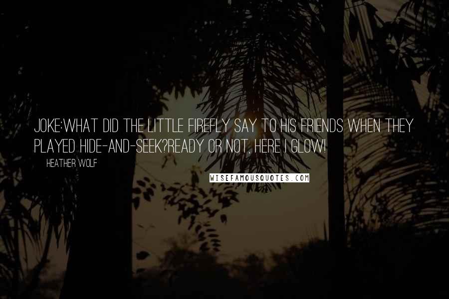 Heather Wolf quotes: Joke:What did the little firefly say to his friends when they played hide-and-seek?Ready or not, here I glow! Heather Wolf quotes: Joke:What did the little firefly say to his friends when they played hide-and-seek?Ready or not, here I glow!