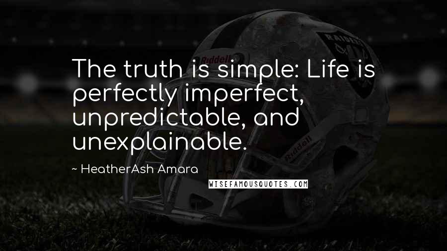 HeatherAsh Amara quotes: The truth is simple: Life is perfectly imperfect, unpredictable, and unexplainable.