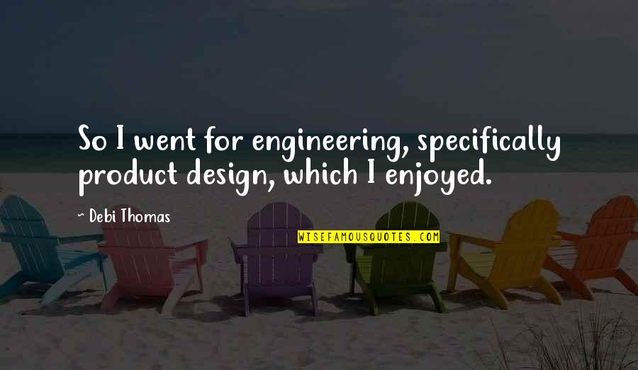 Heatherman Home Quotes By Debi Thomas: So I went for engineering, specifically product design,
