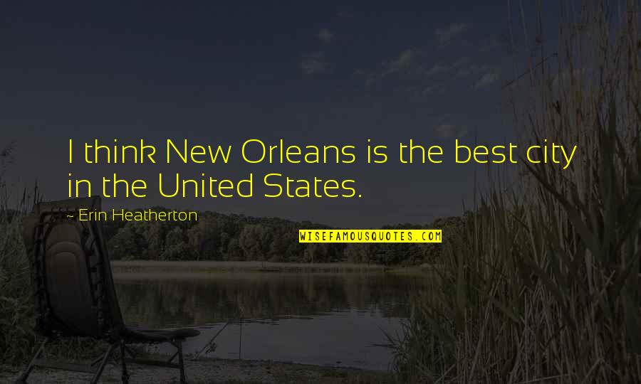 Heatherton Quotes By Erin Heatherton: I think New Orleans is the best city