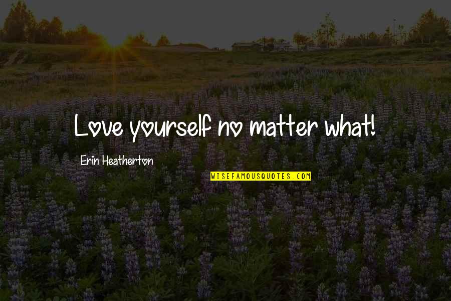 Heatherton Quotes By Erin Heatherton: Love yourself no matter what!