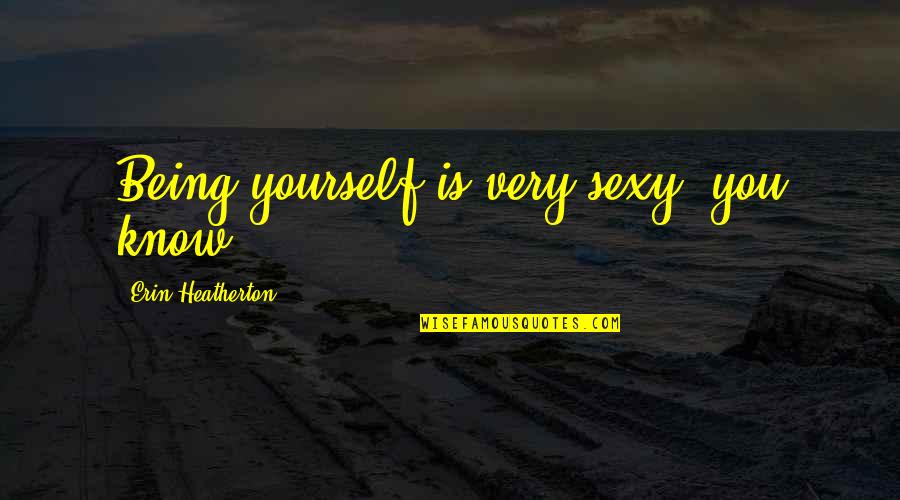 Heatherton Quotes By Erin Heatherton: Being yourself is very sexy, you know?