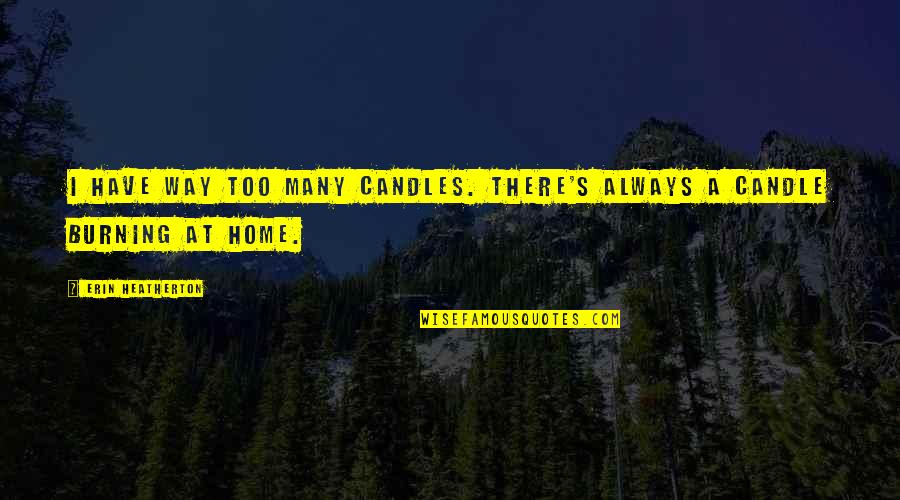 Heatherton Quotes By Erin Heatherton: I have way too many candles. There's always