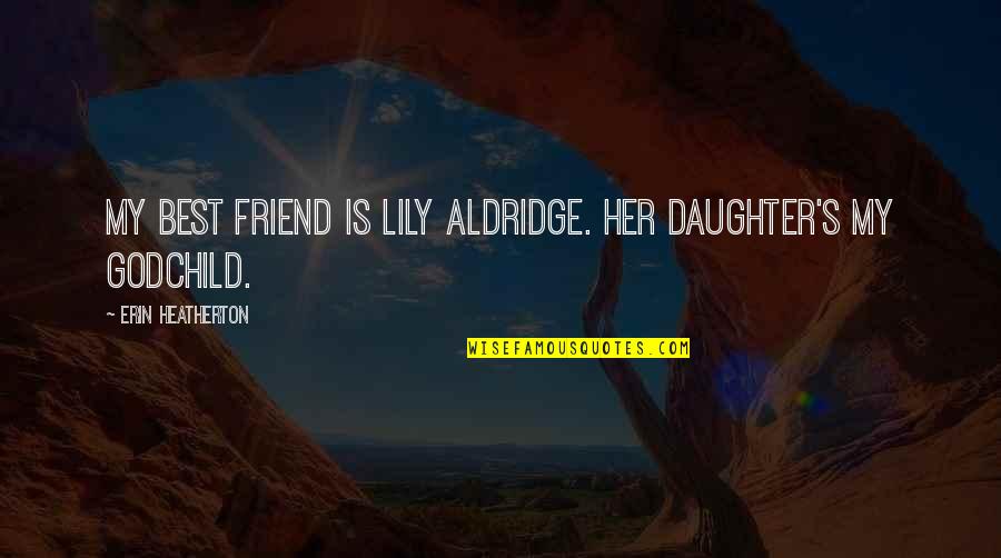 Heatherton Quotes By Erin Heatherton: My best friend is Lily Aldridge. Her daughter's