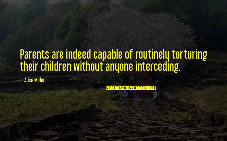 Heatherwick Spun Quotes By Alice Miller: Parents are indeed capable of routinely torturing their Heatherwick Spun Quotes By Alice Miller: Parents are indeed capable of routinely torturing their
