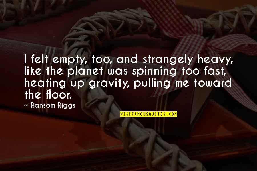 Heating Quotes By Ransom Riggs: I felt empty, too, and strangely heavy, like