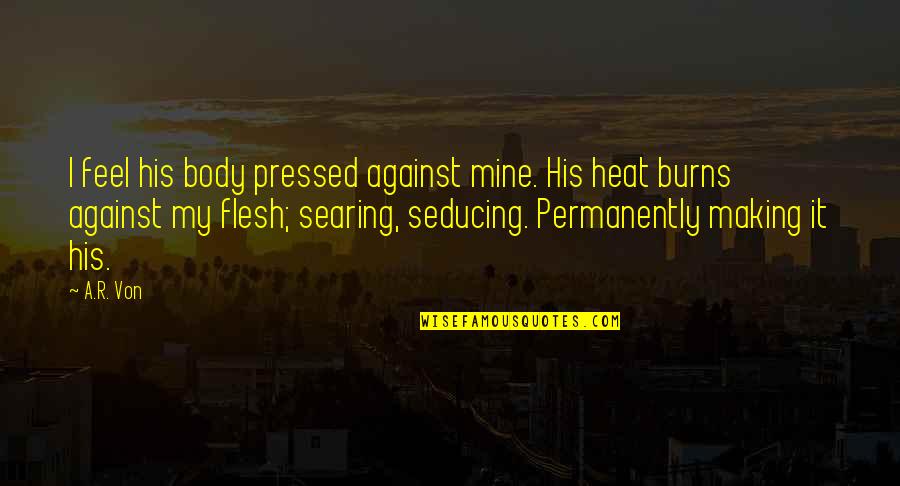 Heat's Quotes By A.R. Von: I feel his body pressed against mine. His Heat's Quotes By A.R. Von: I feel his body pressed against mine. His