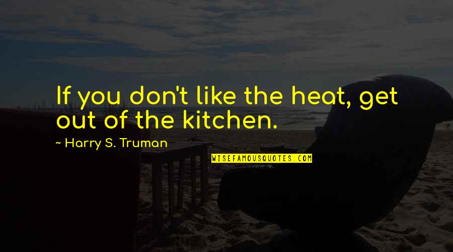 Heat's Quotes By Harry S. Truman: If you don't like the heat, get out Heat's Quotes By Harry S. Truman: If you don't like the heat, get out
