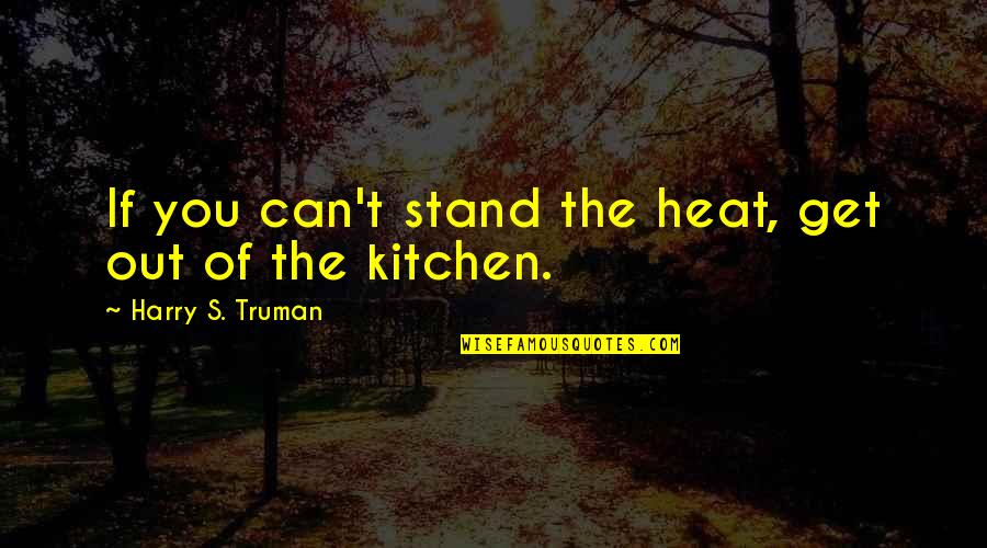 Heat's Quotes By Harry S. Truman: If you can't stand the heat, get out Heat's Quotes By Harry S. Truman: If you can't stand the heat, get out