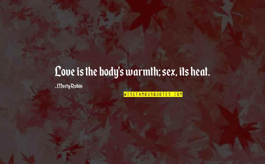 Heat's Quotes By Marty Rubin: Love is the body's warmth; sex, its heat. Heat's Quotes By Marty Rubin: Love is the body's warmth; sex, its heat.