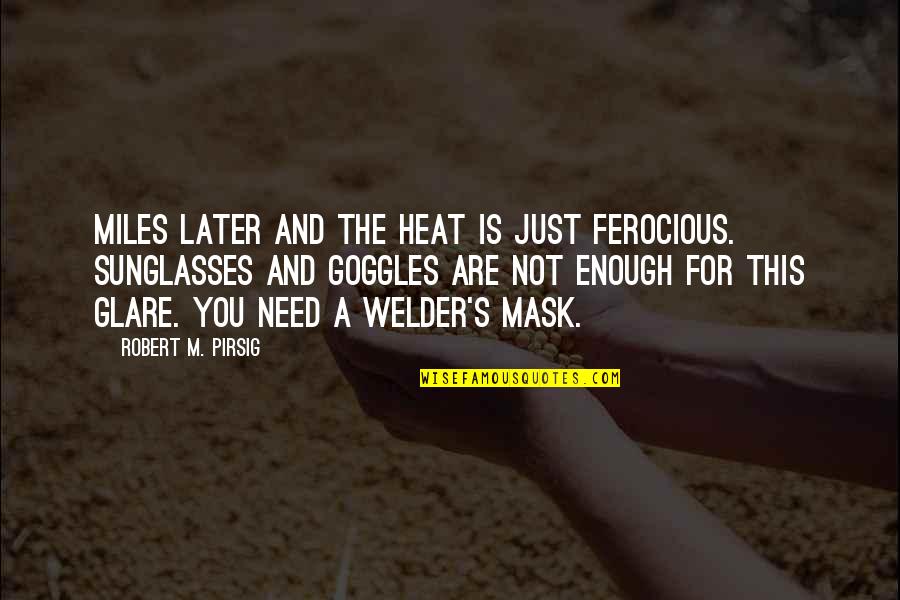 Heat's Quotes By Robert M. Pirsig: Miles later and the heat is just ferocious. Heat's Quotes By Robert M. Pirsig: Miles later and the heat is just ferocious.