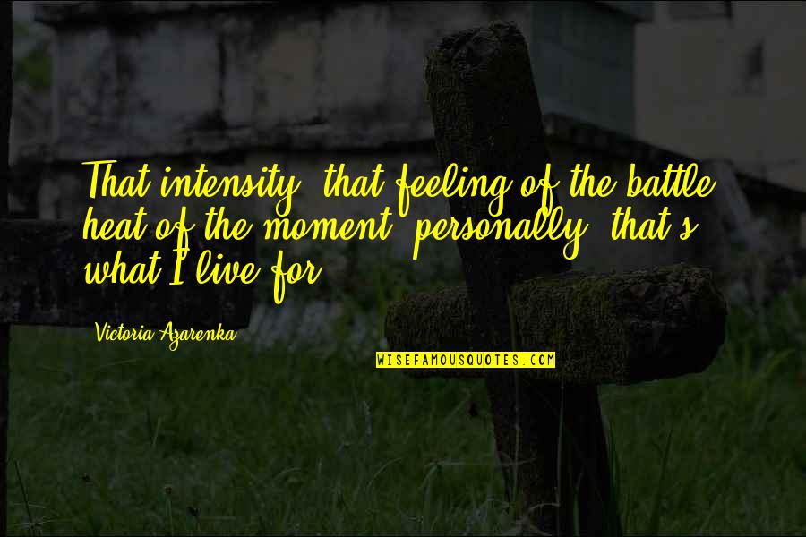 Heat's Quotes By Victoria Azarenka: That intensity, that feeling of the battle, heat Heat's Quotes By Victoria Azarenka: That intensity, that feeling of the battle, heat