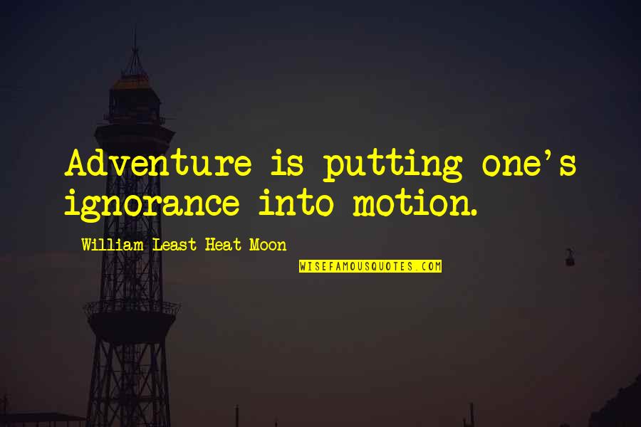 Heat's Quotes By William Least Heat-Moon: Adventure is putting one's ignorance into motion.