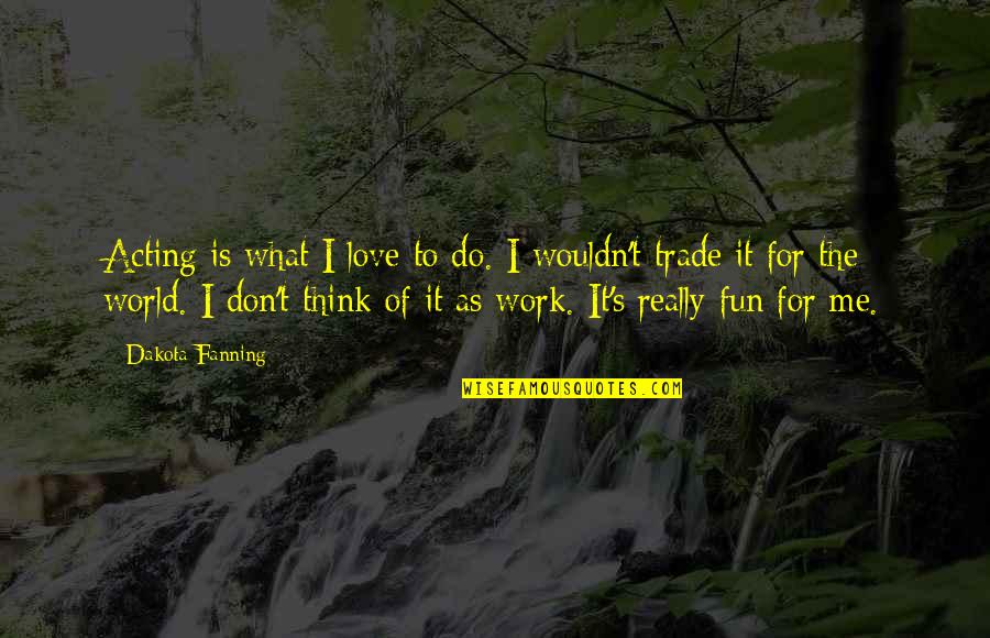Heatter Quigley Quotes By Dakota Fanning: Acting is what I love to do. I Heatter Quigley Quotes By Dakota Fanning: Acting is what I love to do. I