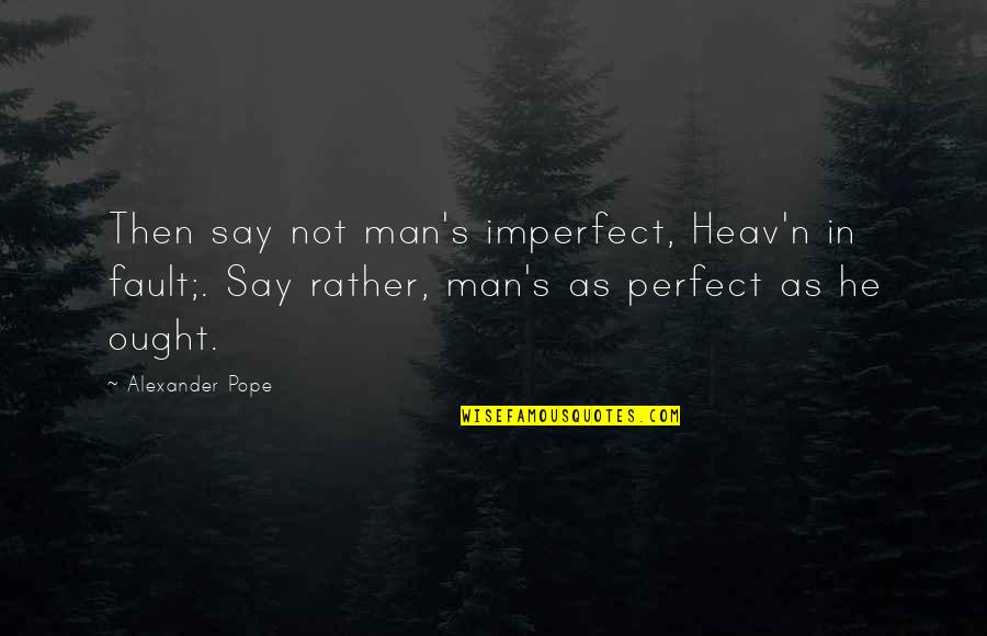 Heav Quotes By Alexander Pope: Then say not man's imperfect, Heav'n in fault;.