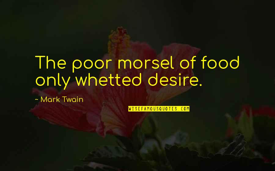 Heave Quotes By Mark Twain: The poor morsel of food only whetted desire.