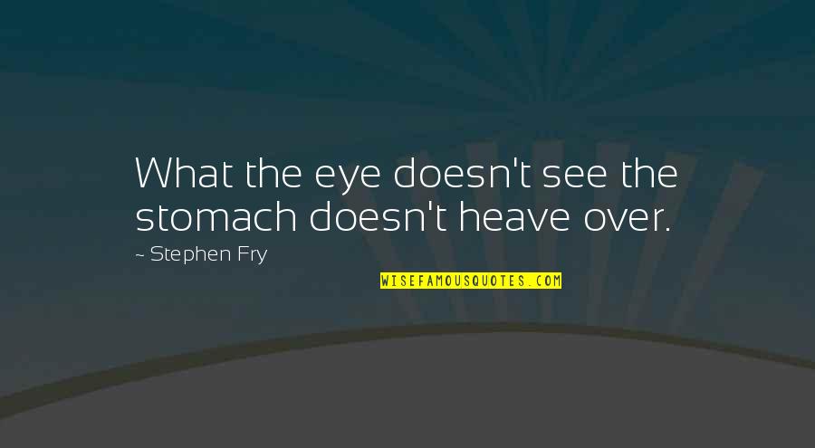 Heave Quotes By Stephen Fry: What the eye doesn't see the stomach doesn't