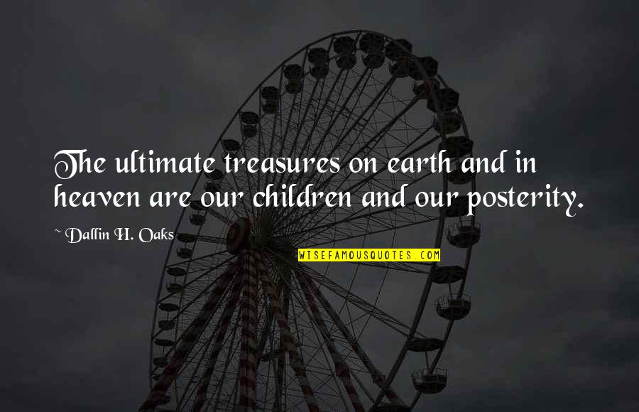 Heaven And Earth Quotes By Dallin H. Oaks: The ultimate treasures on earth and in heaven