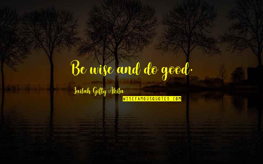 Heaven And Flowers Quotes By Lailah Gifty Akita: Be wise and do good. Heaven And Flowers Quotes By Lailah Gifty Akita: Be wise and do good.