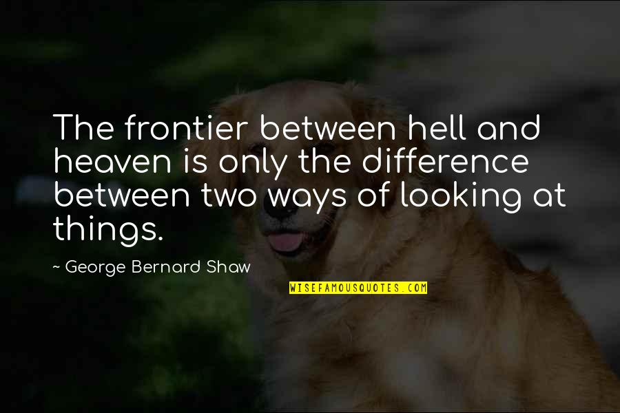 Heaven And Hell Quotes By George Bernard Shaw: The frontier between hell and heaven is only