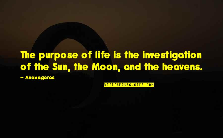 Heaven And Life Quotes By Anaxagoras: The purpose of life is the investigation of