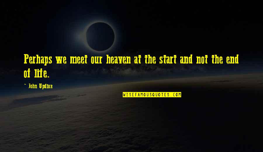 Heaven And Life Quotes By John Updike: Perhaps we meet our heaven at the start