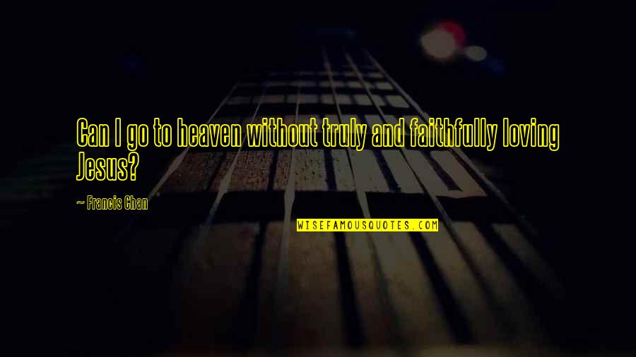Heaven And Love Quotes By Francis Chan: Can I go to heaven without truly and