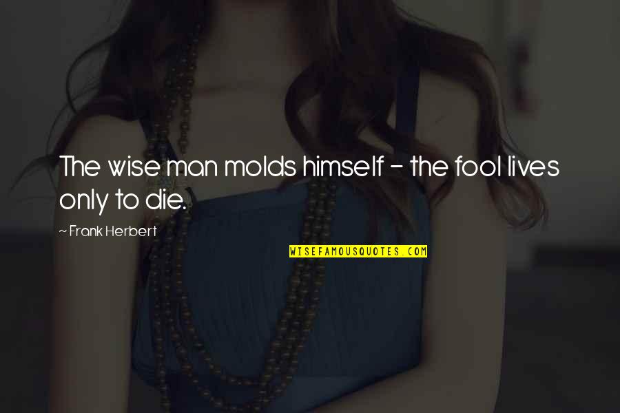 Heaven And Loved Ones Quotes By Frank Herbert: The wise man molds himself - the fool Heaven And Loved Ones Quotes By Frank Herbert: The wise man molds himself - the fool
