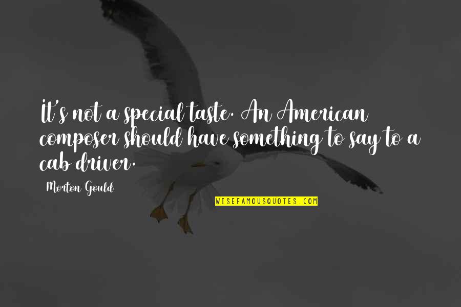Heaven And Loved Ones Quotes By Morton Gould: It's not a special taste. An American composer Heaven And Loved Ones Quotes By Morton Gould: It's not a special taste. An American composer