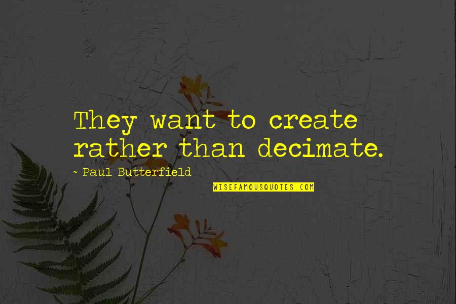 Heaven And Loved Ones Quotes By Paul Butterfield: They want to create rather than decimate. Heaven And Loved Ones Quotes By Paul Butterfield: They want to create rather than decimate.