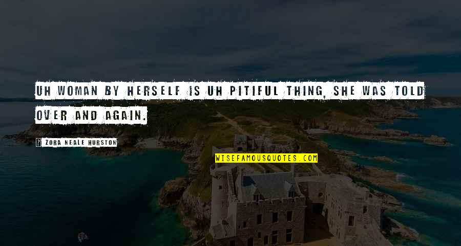 Heaven And Loved Ones Quotes By Zora Neale Hurston: Uh woman by herself is uh pitiful thing, Heaven And Loved Ones Quotes By Zora Neale Hurston: Uh woman by herself is uh pitiful thing,