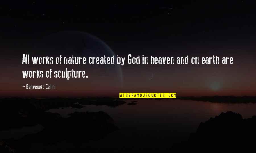 Heaven And Nature Quotes By Benvenuto Cellini: All works of nature created by God in