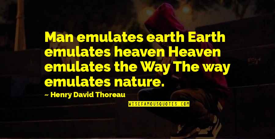 Heaven And Nature Quotes By Henry David Thoreau: Man emulates earth Earth emulates heaven Heaven emulates