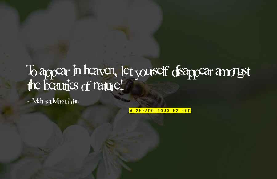 Heaven And Nature Quotes By Mehmet Murat Ildan: To appear in heaven, let yourself disappear amongst