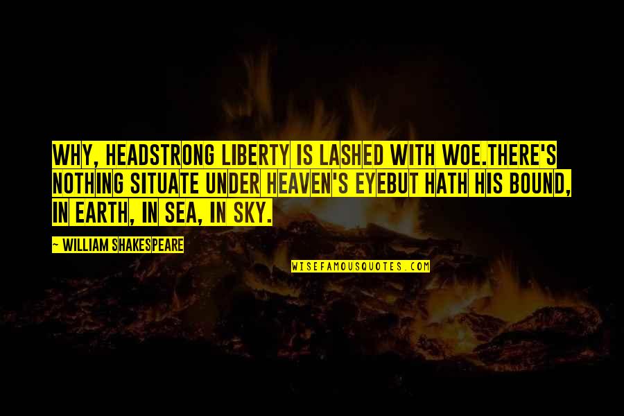 Heaven And The Sky Quotes By William Shakespeare: Why, headstrong liberty is lashed with woe.There's nothing