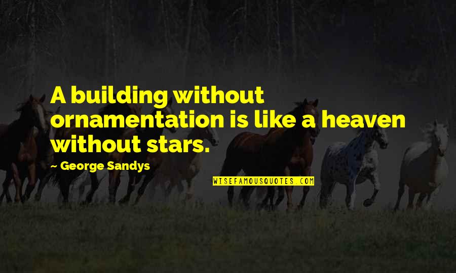 Heaven And The Stars Quotes By George Sandys: A building without ornamentation is like a heaven