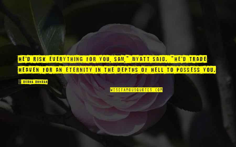 Heaven At 4 Quotes By Debra Dunbar: He'd risk everything for you, Sam," Wyatt said. Heaven At 4 Quotes By Debra Dunbar: He'd risk everything for you, Sam," Wyatt said.