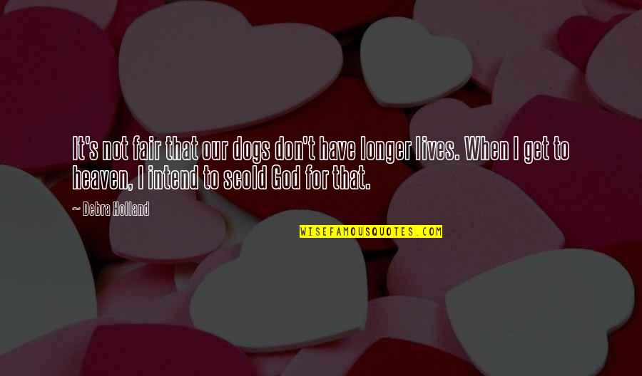 Heaven At 4 Quotes By Debra Holland: It's not fair that our dogs don't have Heaven At 4 Quotes By Debra Holland: It's not fair that our dogs don't have