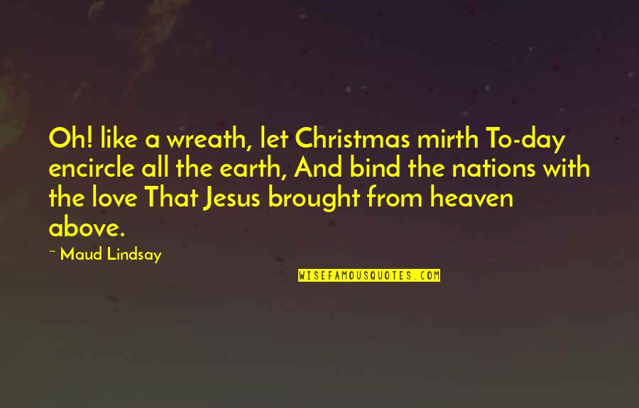 Heaven At Christmas Quotes By Maud Lindsay: Oh! like a wreath, let Christmas mirth To-day
