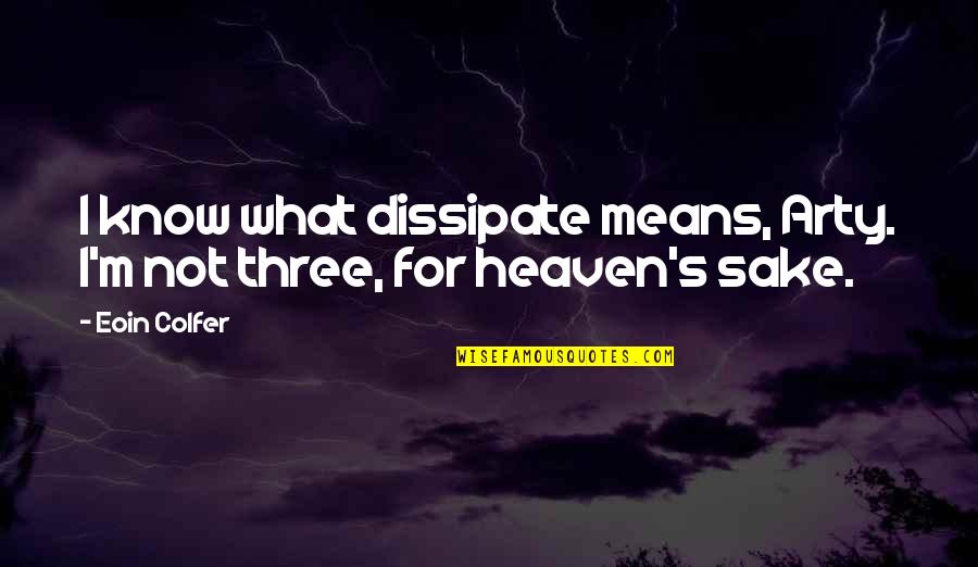 Heaven At Four Quotes By Eoin Colfer: I know what dissipate means, Arty. I'm not