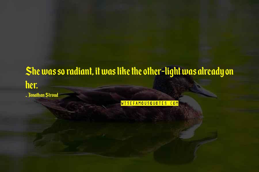Heaven Awaits Quotes By Jonathan Stroud: She was so radiant, it was like the Heaven Awaits Quotes By Jonathan Stroud: She was so radiant, it was like the