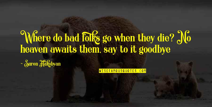 Heaven Awaits Quotes By Suren Hakobyan: Where do bad folks go when they die? Heaven Awaits Quotes By Suren Hakobyan: Where do bad folks go when they die?