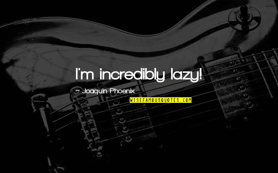 Heaven Born Oxypetalum Quotes By Joaquin Phoenix: I'm incredibly lazy!