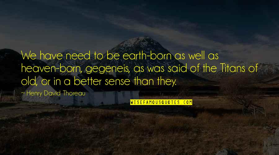 Heaven Born Quotes By Henry David Thoreau: We have need to be earth-born as well